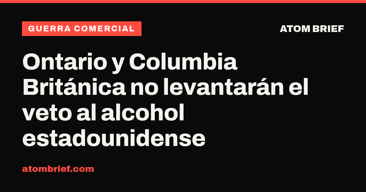Ontario y Columbia Británica no levantarán el veto al alcohol estadounidense