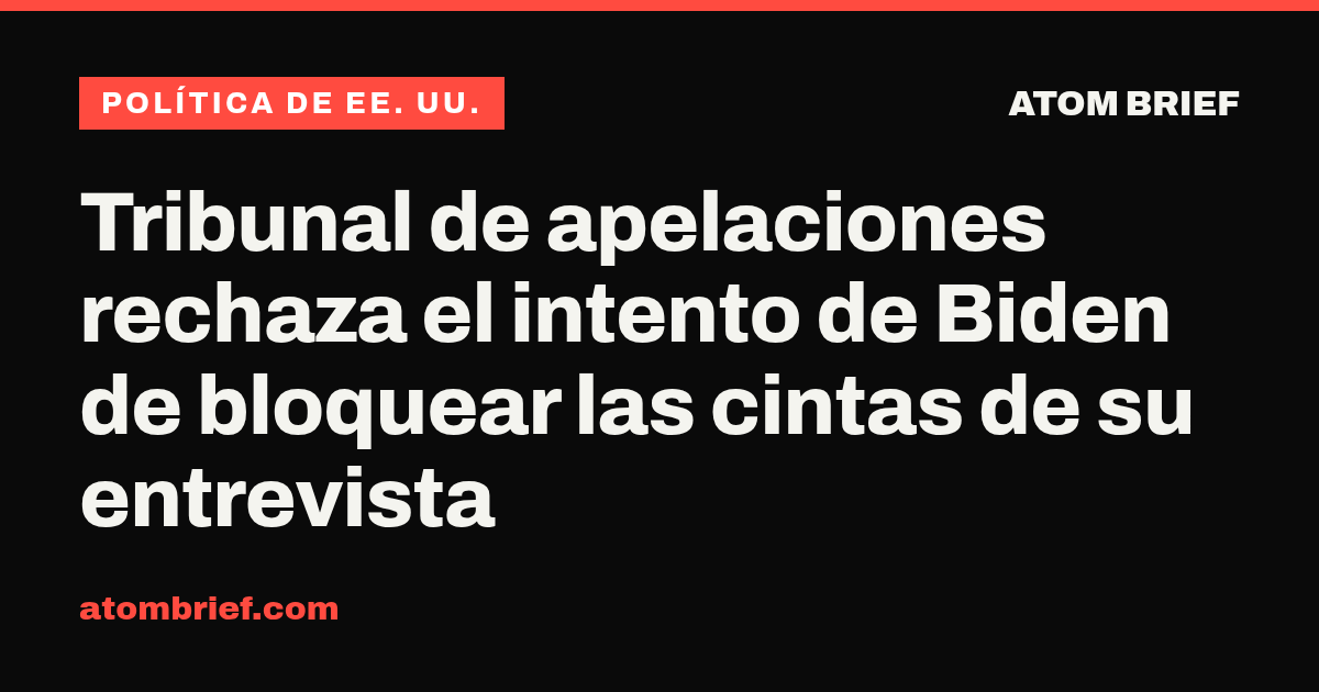 Tribunal de apelaciones rechaza el intento de Biden de bloquear las cintas de su entrevista