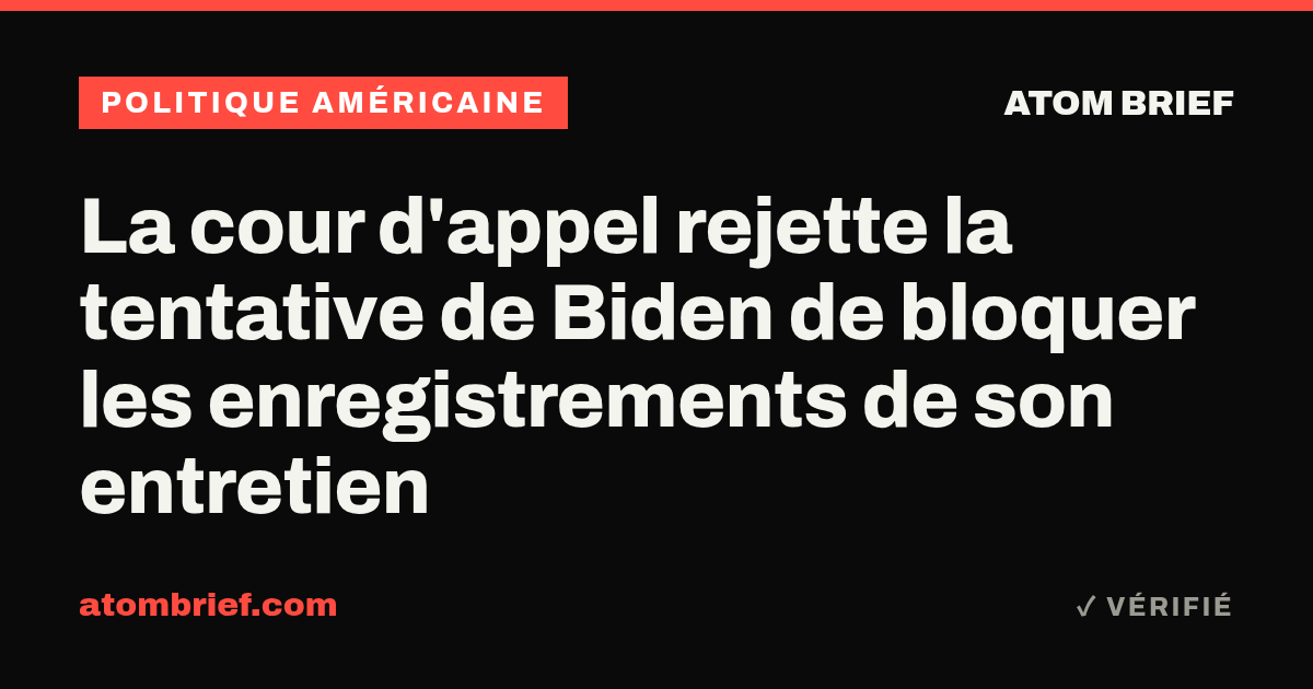 La cour d'appel rejette la tentative de Biden de bloquer les enregistrements de son entretien