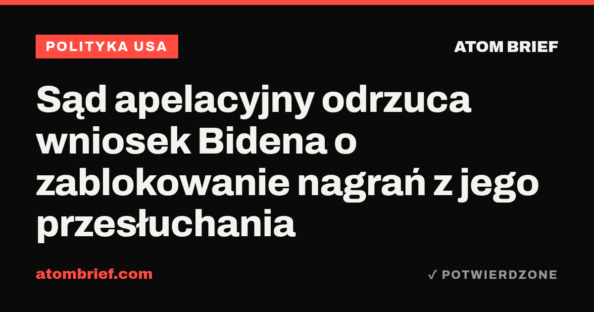 Sąd apelacyjny odrzuca wniosek Bidena o zablokowanie nagrań z jego przesłuchania