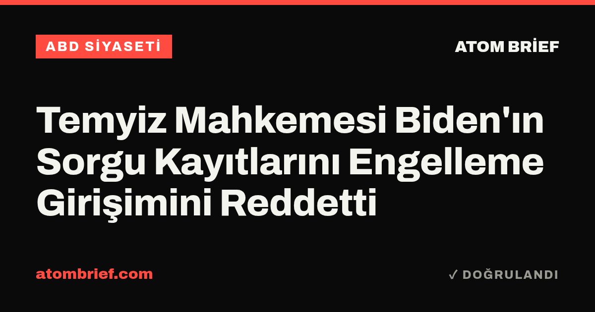 Temyiz Mahkemesi Biden'ın Sorgu Kayıtlarını Engelleme Girişimini Reddetti