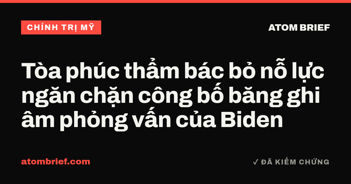 Tòa phúc thẩm bác bỏ nỗ lực ngăn chặn công bố băng ghi âm phỏng vấn của Biden