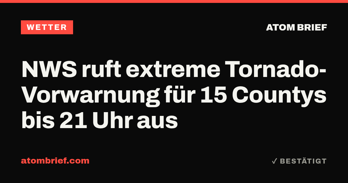 NWS ruft extreme Tornado-Vorwarnung für 15 Countys bis 21 Uhr aus