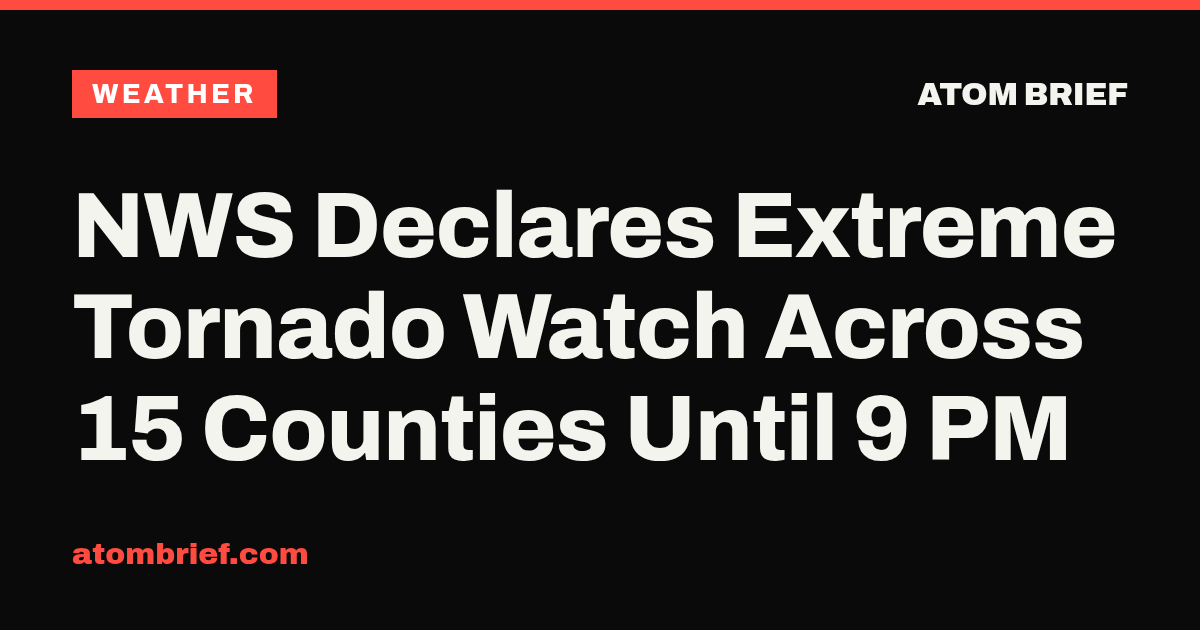 NWS Declares Extreme Tornado Watch Across 15 Counties Until 9 PM