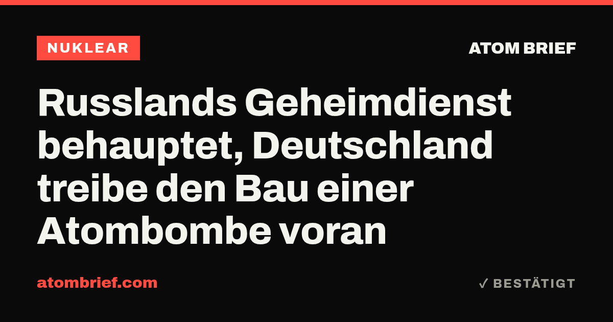 Russlands Geheimdienst behauptet, Deutschland treibe den Bau einer Atombombe voran