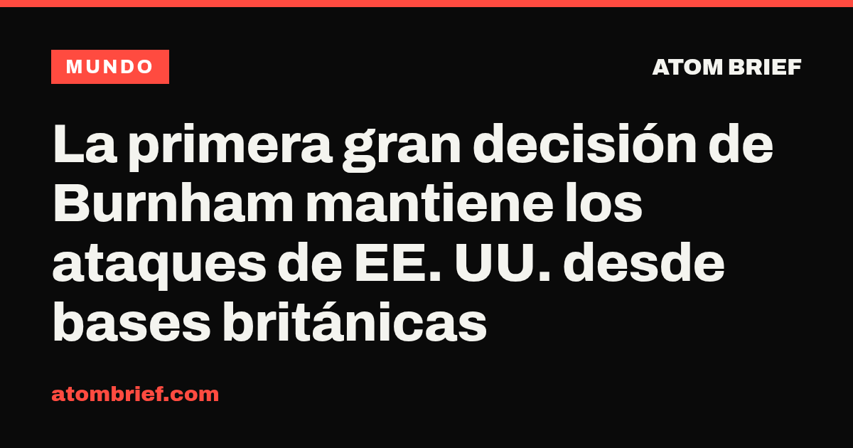 La primera gran decisión de Burnham mantiene los ataques de EE. UU. desde bases británicas