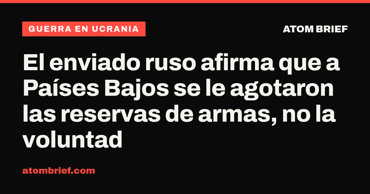 El enviado ruso afirma que a Países Bajos se le agotaron las reservas de armas, no la voluntad