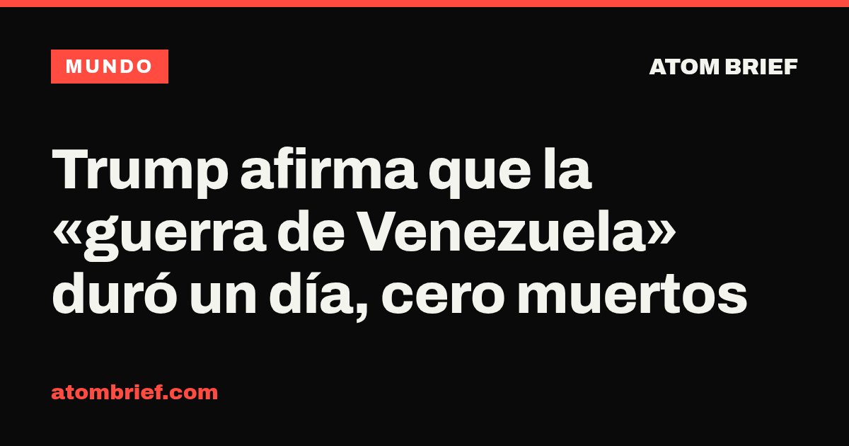 Trump afirma que la «guerra de Venezuela» duró un día, cero muertos