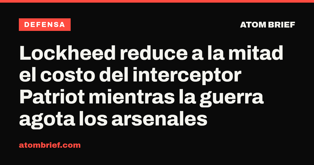 Lockheed reduce a la mitad el costo del interceptor Patriot mientras la guerra agota los arsenales