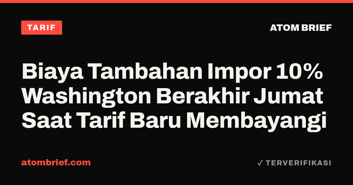 Biaya Tambahan Impor 10% Washington Berakhir Jumat Saat Tarif Baru Membayangi