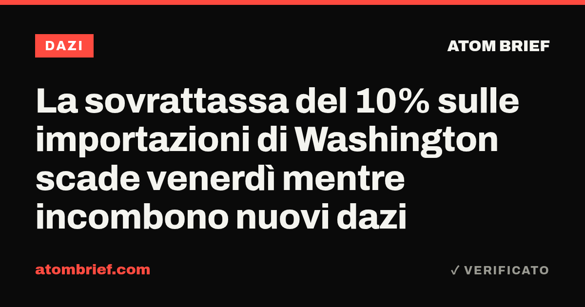 La sovrattassa del 10% sulle importazioni di Washington scade venerdì mentre incombono nuovi dazi