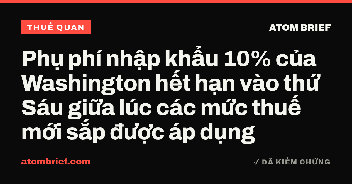 Phụ phí nhập khẩu 10% của Washington hết hạn vào thứ Sáu giữa lúc các mức thuế mới sắp được áp dụng