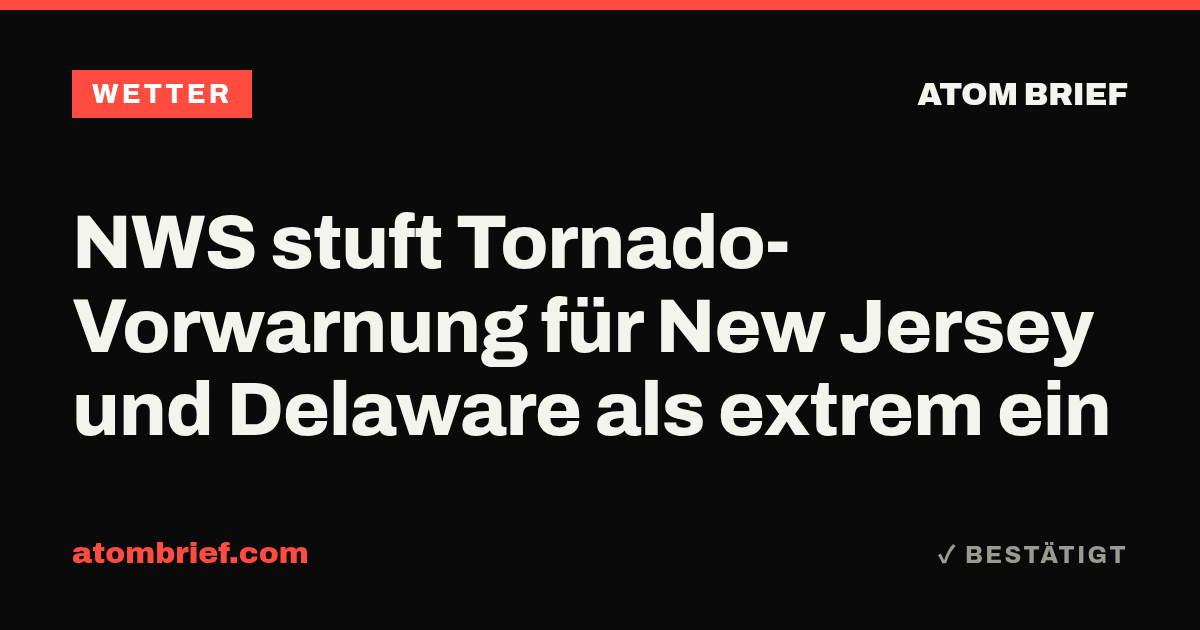 NWS stuft Tornado-Vorwarnung für New Jersey und Delaware als extrem ein