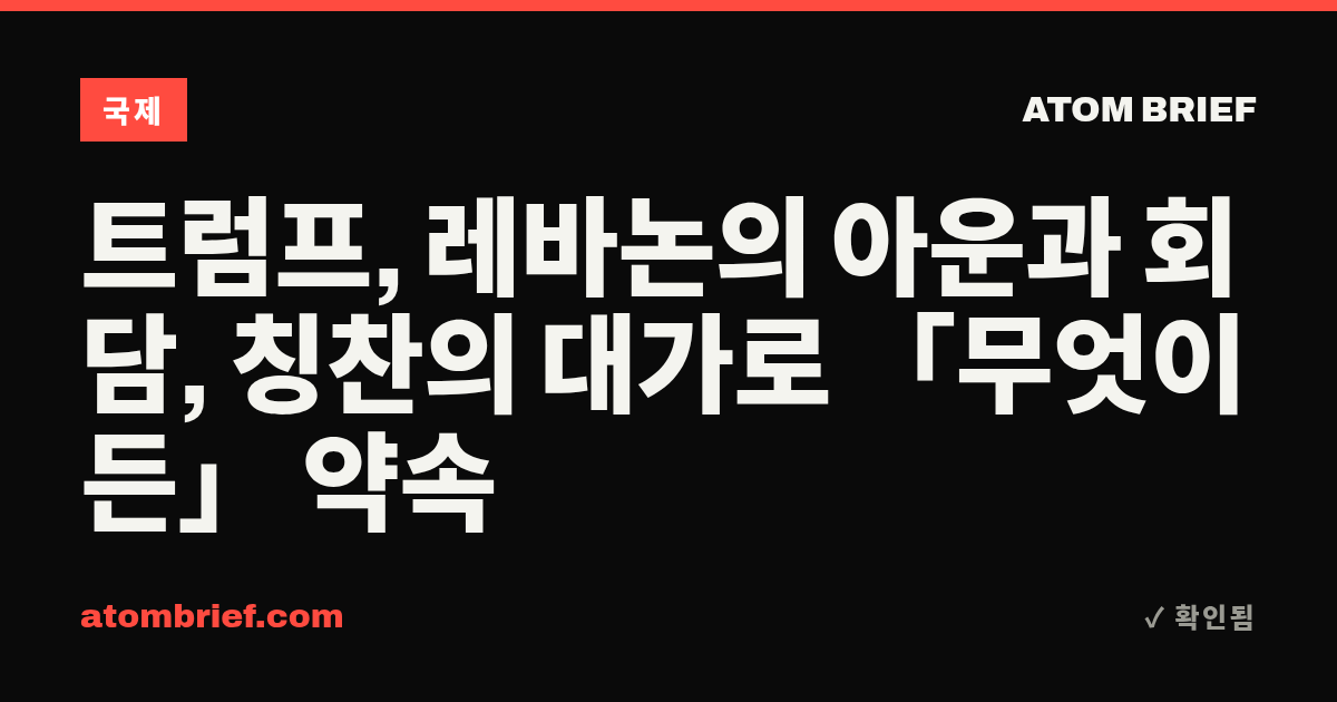트럼프, 레바논의 아운과 회담, 칭찬의 대가로 「무엇이든」 약속