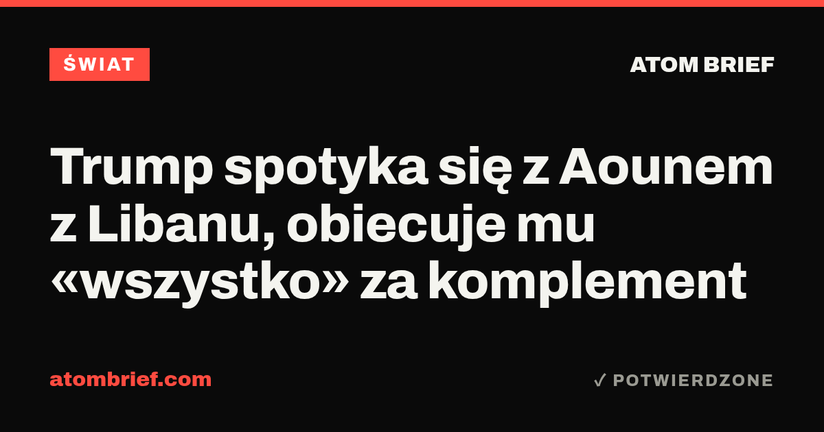 Trump spotyka się z Aounem z Libanu, obiecuje mu «wszystko» za komplement