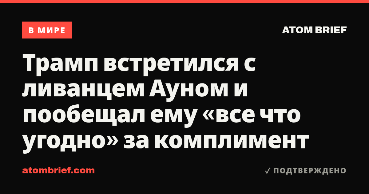 Трамп встретился с ливанцем Ауном и пообещал ему «все что угодно» за комплимент