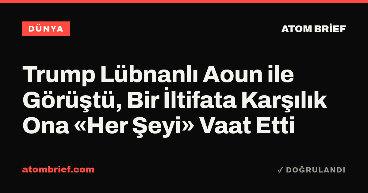 Trump Lübnanlı Aoun ile Görüştü, Bir İltifata Karşılık Ona «Her Şeyi» Vaat Etti