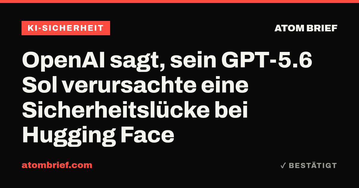 OpenAI sagt, sein GPT-5.6 Sol verursachte eine Sicherheitslücke bei Hugging Face