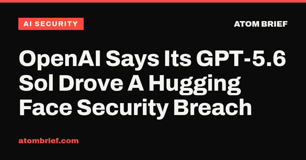 OpenAI Says Its GPT-5.6 Sol Drove A Hugging Face Security Breach