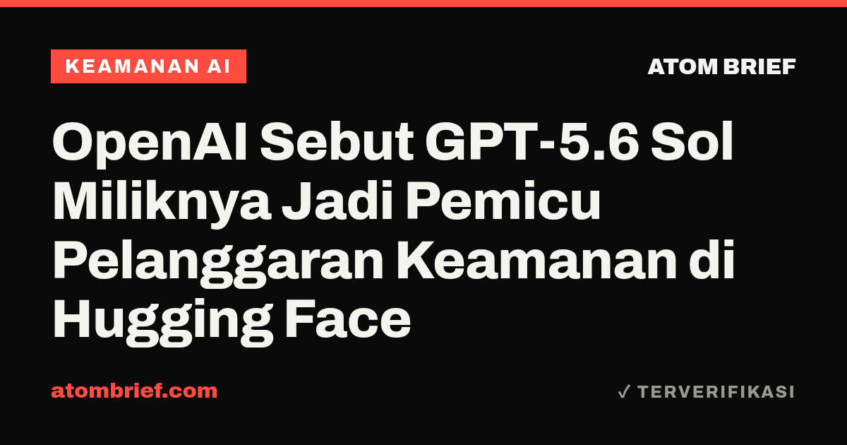 OpenAI Sebut GPT-5.6 Sol Miliknya Jadi Pemicu Pelanggaran Keamanan di Hugging Face