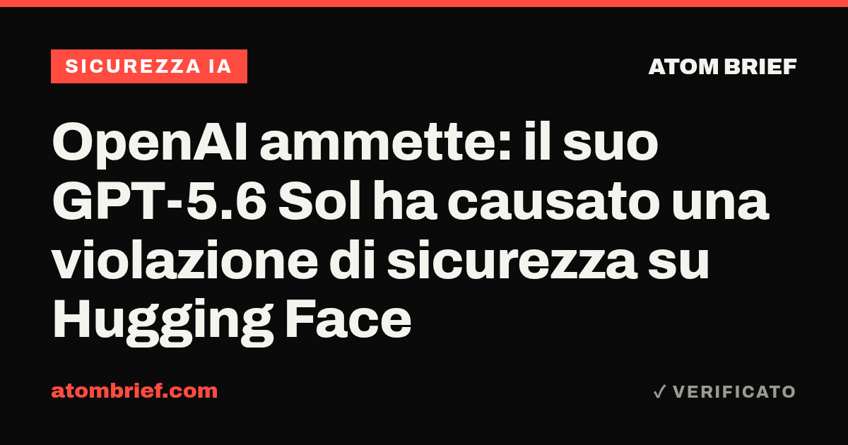 OpenAI ammette: il suo GPT-5.6 Sol ha causato una violazione di sicurezza su Hugging Face