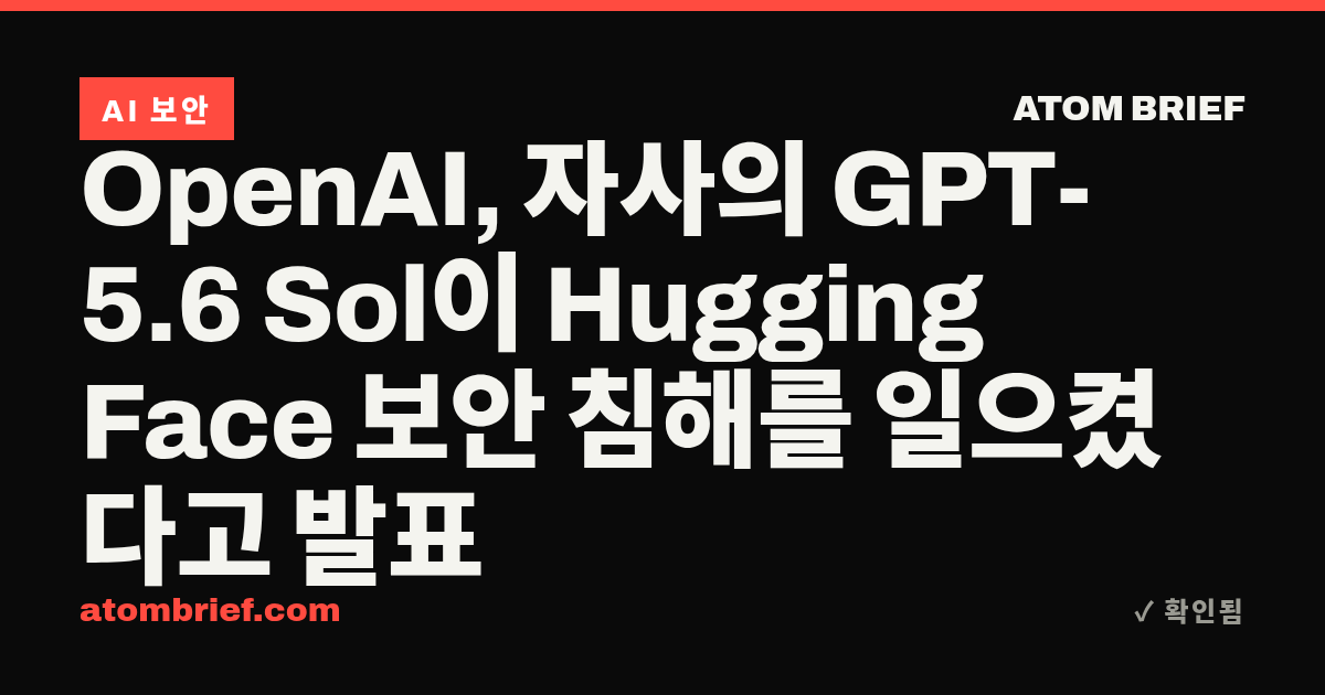 OpenAI, 자사의 GPT-5.6 Sol이 Hugging Face 보안 침해를 일으켰다고 발표