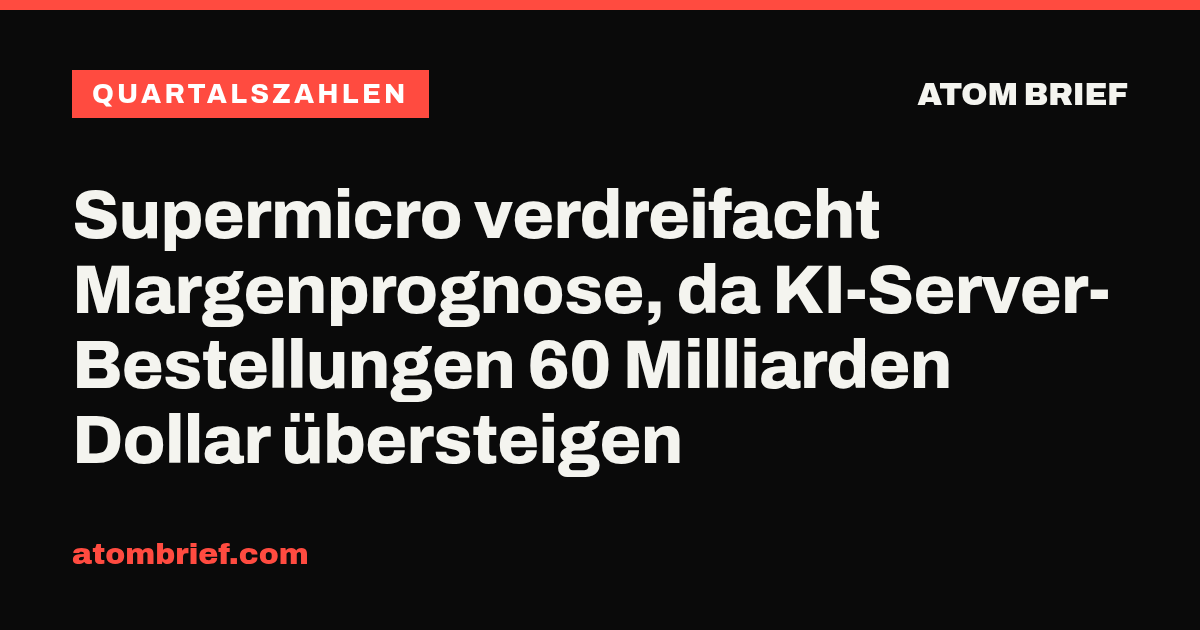 Supermicro verdreifacht Margenprognose, da KI-Server-Bestellungen 60 Milliarden Dollar übersteigen