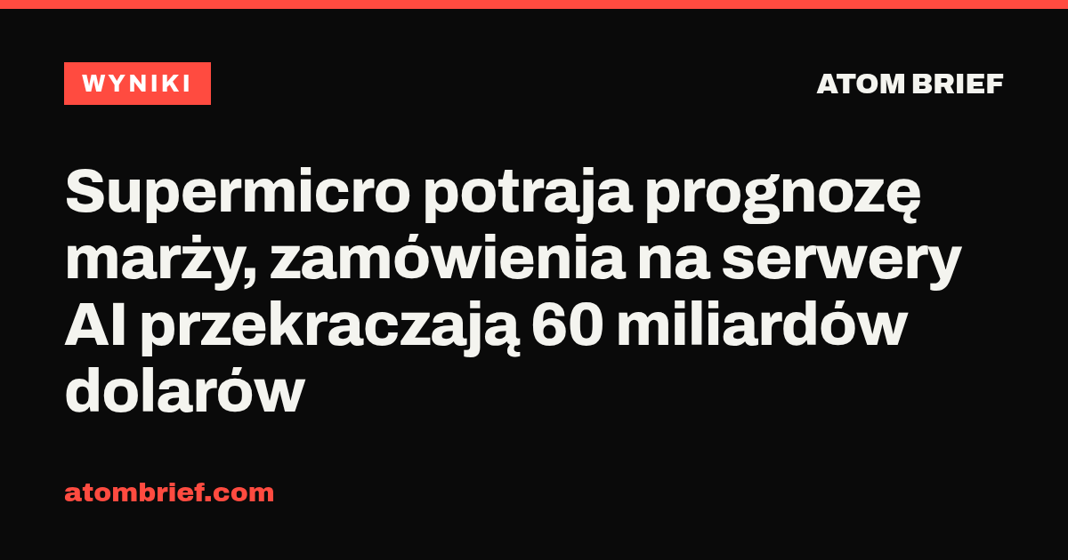 Supermicro potraja prognozę marży, zamówienia na serwery AI przekraczają 60 miliardów dolarów