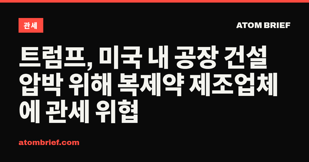 트럼프, 미국 내 공장 건설 압박 위해 복제약 제조업체에 관세 위협
