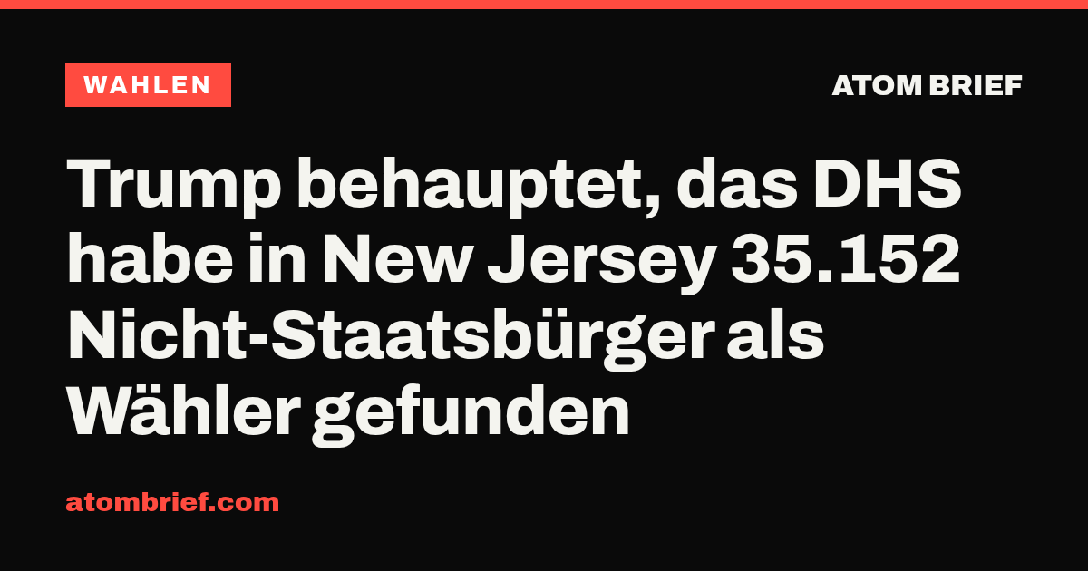 Trump behauptet, das DHS habe in New Jersey 35.152 Nicht-Staatsbürger als Wähler gefunden