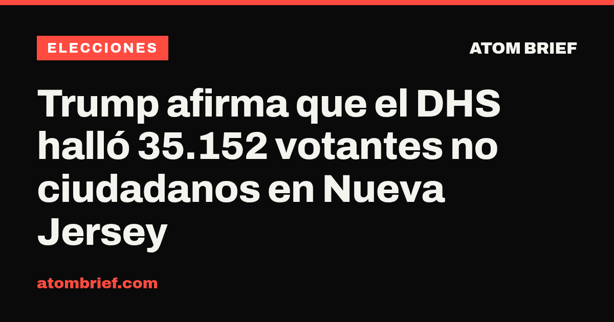 Trump afirma que el DHS halló 35.152 votantes no ciudadanos en Nueva Jersey