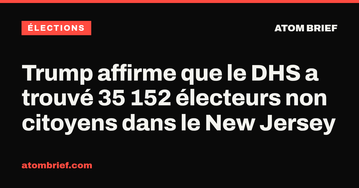 Trump affirme que le DHS a trouvé 35 152 électeurs non citoyens dans le New Jersey