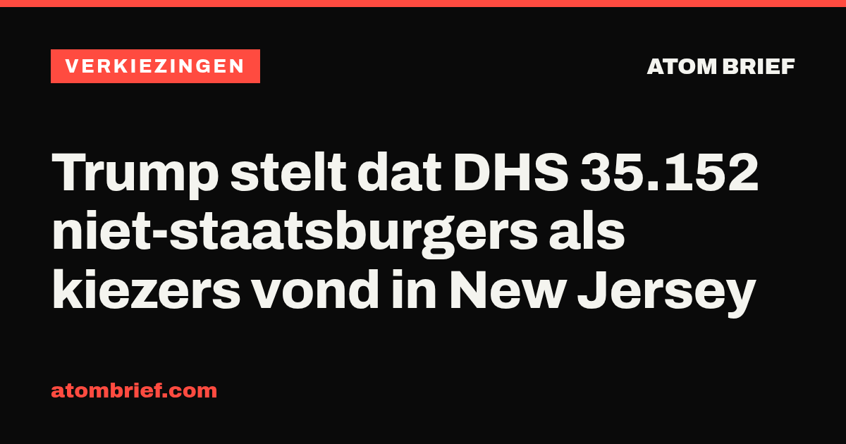 Trump stelt dat DHS 35.152 niet-staatsburgers als kiezers vond in New Jersey