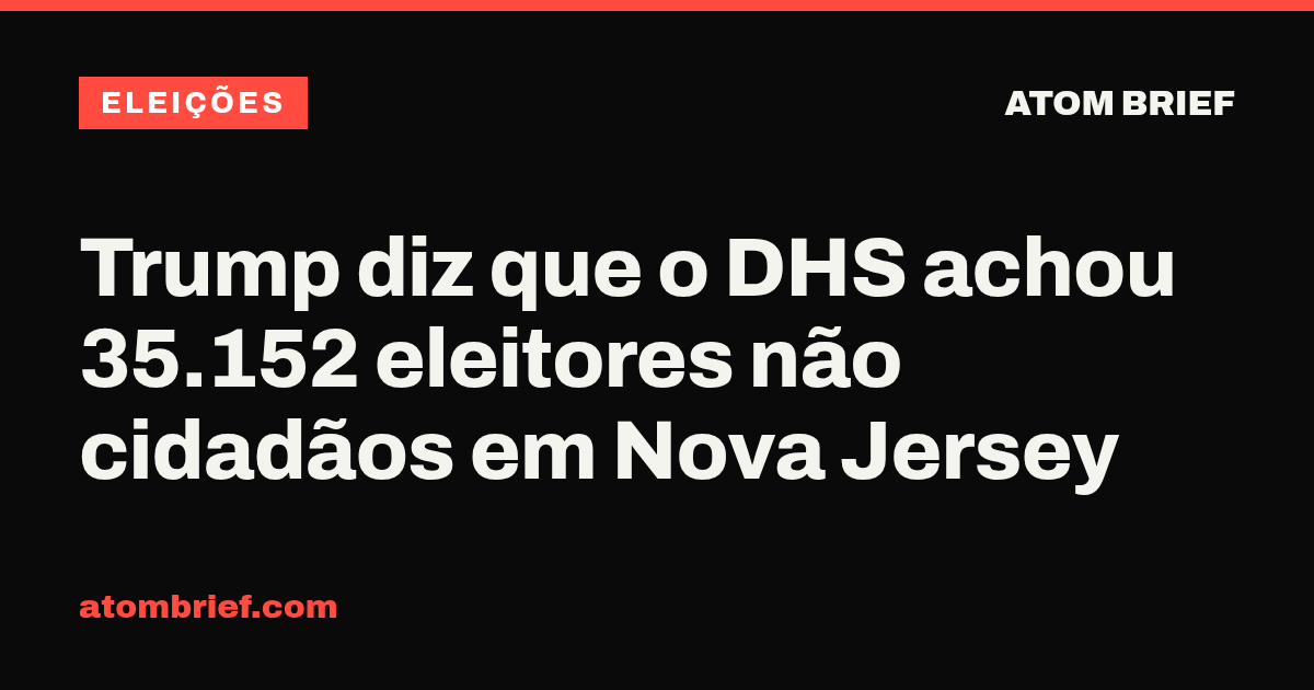 Trump diz que o DHS achou 35.152 eleitores não cidadãos em Nova Jersey