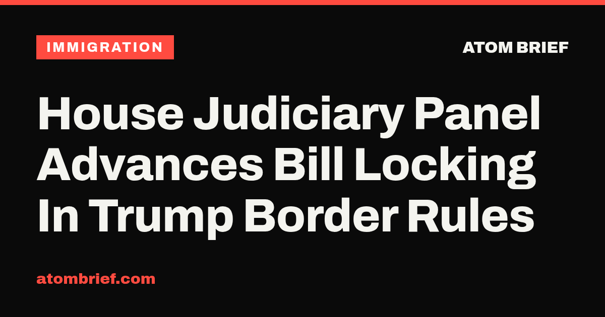 House Judiciary Panel Advances Bill Locking In Trump Border Rules