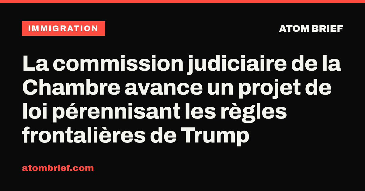 La commission judiciaire de la Chambre avance un projet de loi pérennisant les règles frontalières de Trump