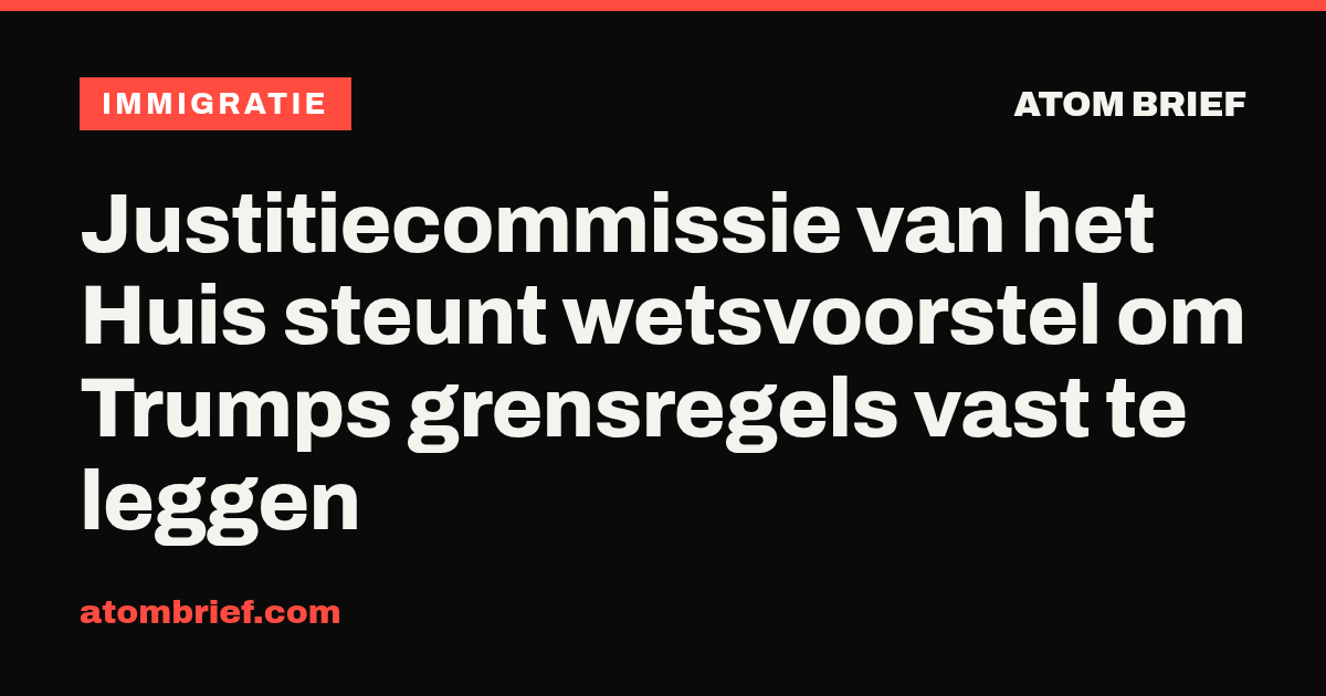 Justitiecommissie van het Huis steunt wetsvoorstel om Trumps grensregels vast te leggen