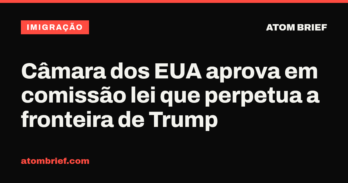 Câmara dos EUA aprova em comissão lei que perpetua a fronteira de Trump