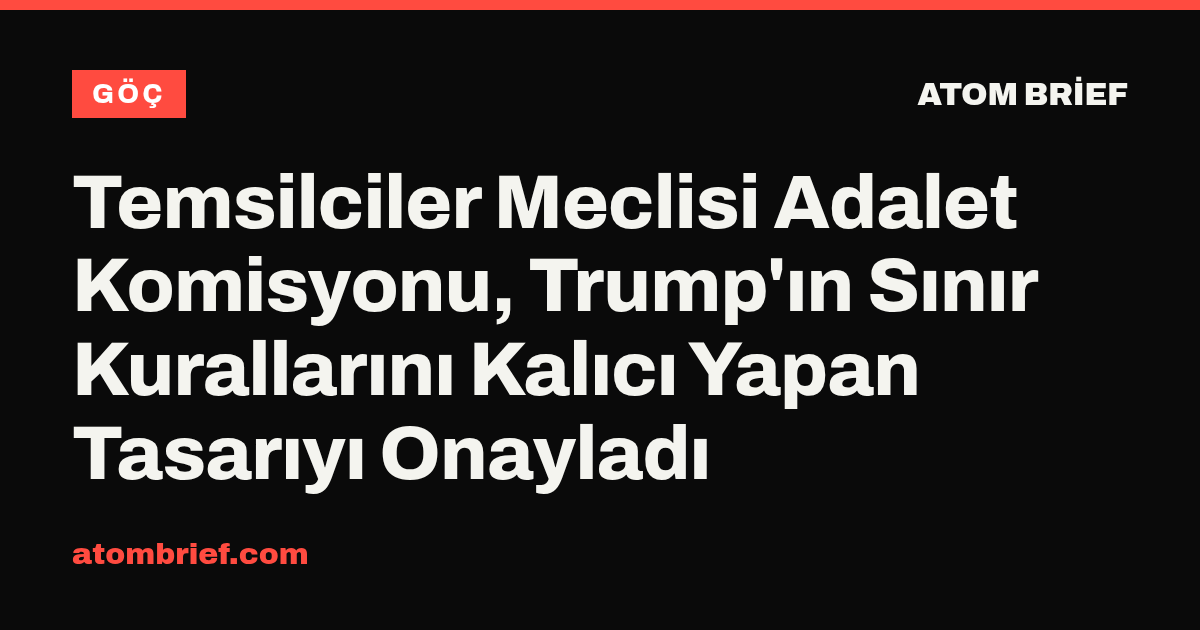 Temsilciler Meclisi Adalet Komisyonu, Trump'ın Sınır Kurallarını Kalıcı Yapan Tasarıyı Onayladı