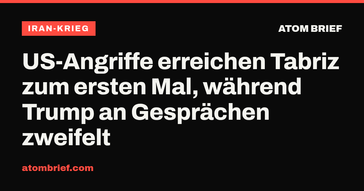 US-Angriffe erreichen Tabriz zum ersten Mal, während Trump an Gesprächen zweifelt