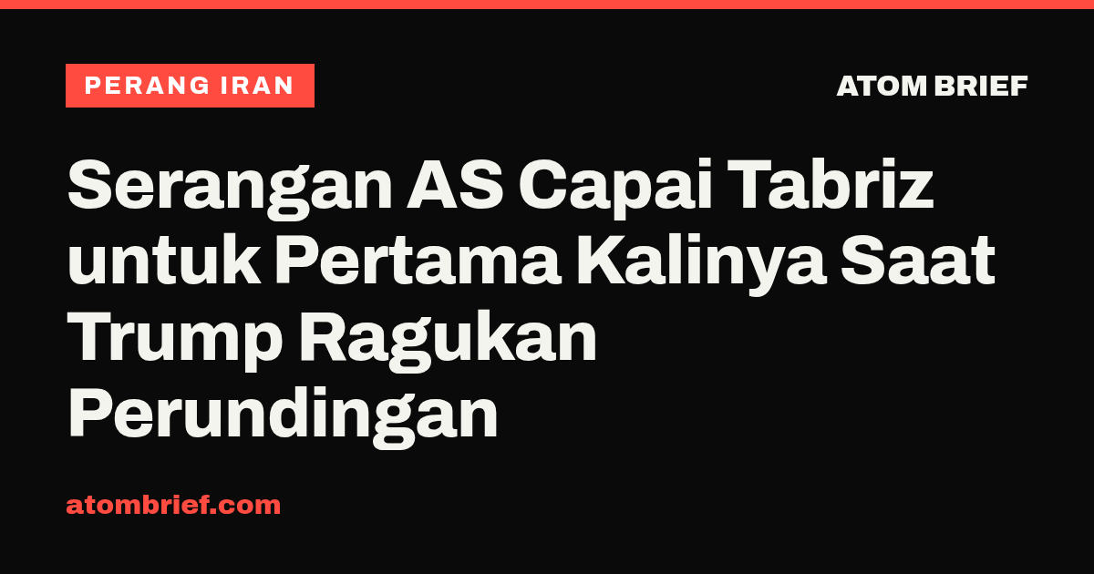 Serangan AS Capai Tabriz untuk Pertama Kalinya Saat Trump Ragukan Perundingan