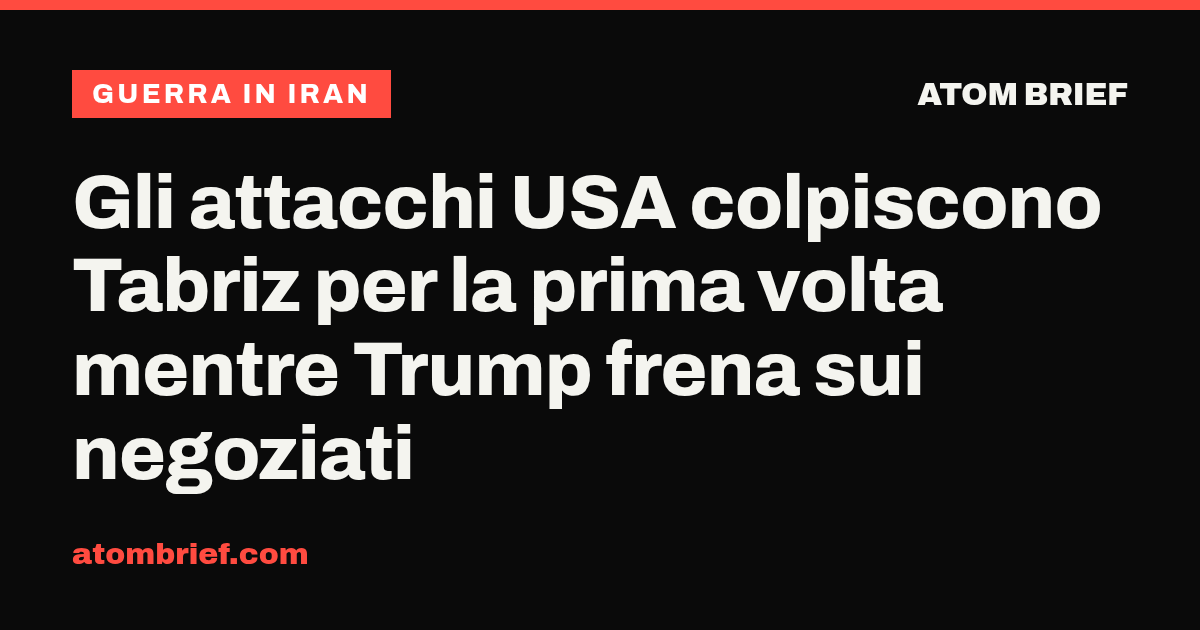 Gli attacchi USA colpiscono Tabriz per la prima volta mentre Trump frena sui negoziati