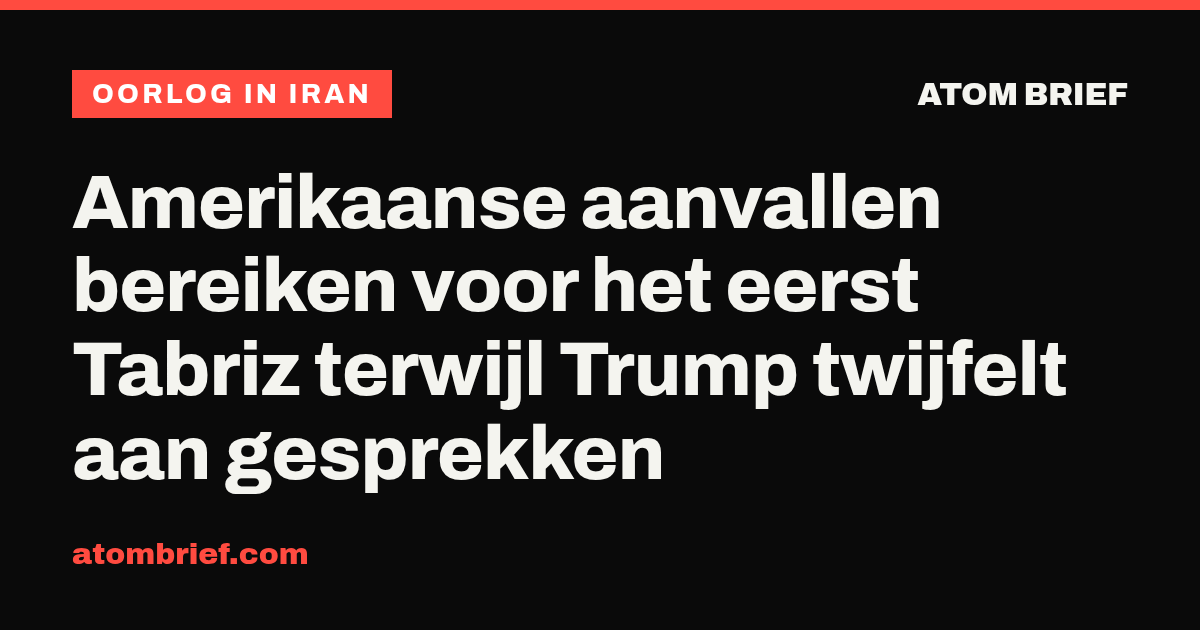 Amerikaanse aanvallen bereiken voor het eerst Tabriz terwijl Trump twijfelt aan gesprekken