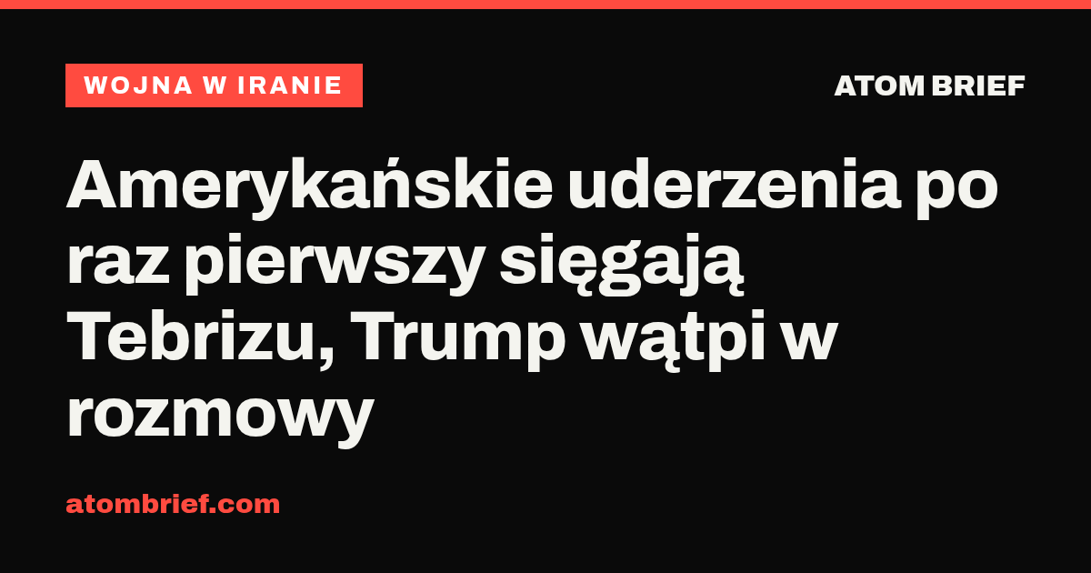 Amerykańskie uderzenia po raz pierwszy sięgają Tebrizu, Trump wątpi w rozmowy