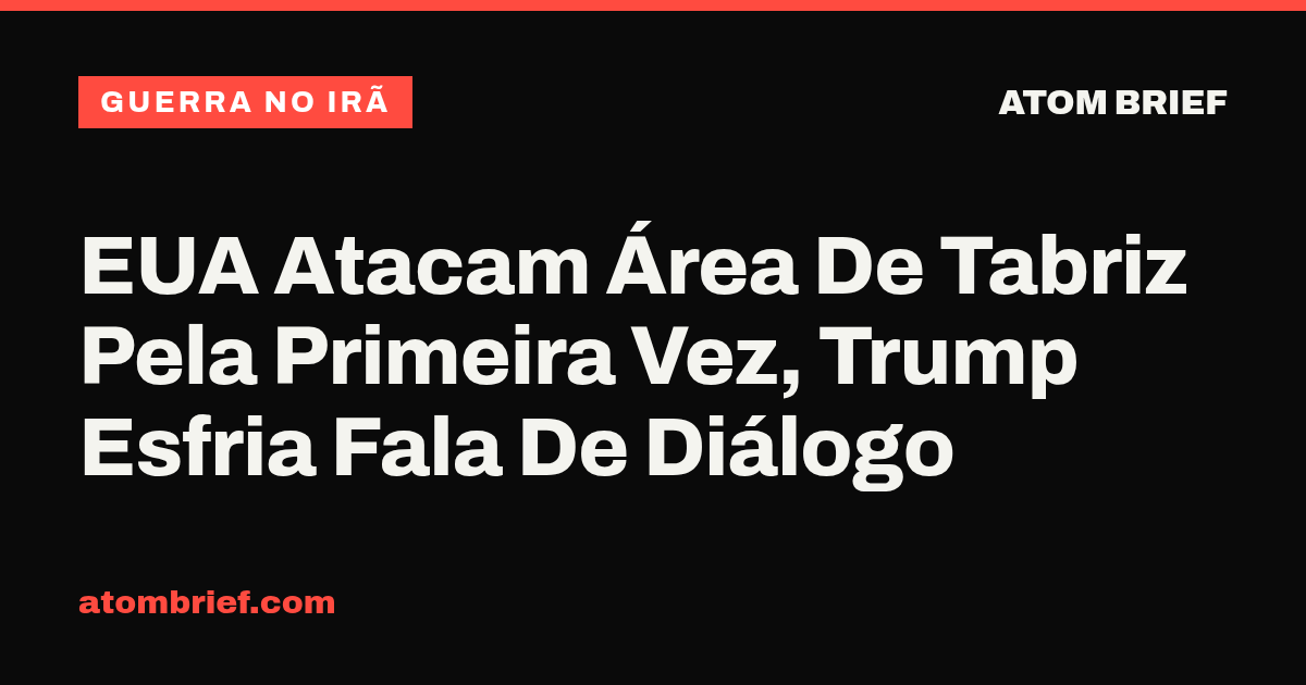 EUA Atacam Área De Tabriz Pela Primeira Vez, Trump Esfria Fala De Diálogo