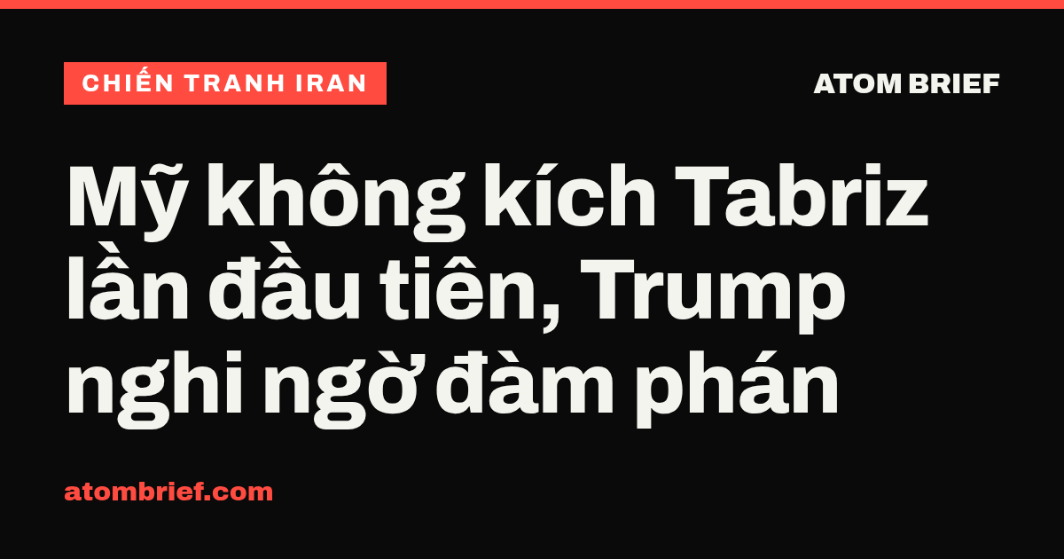 Mỹ không kích Tabriz lần đầu tiên, Trump nghi ngờ đàm phán