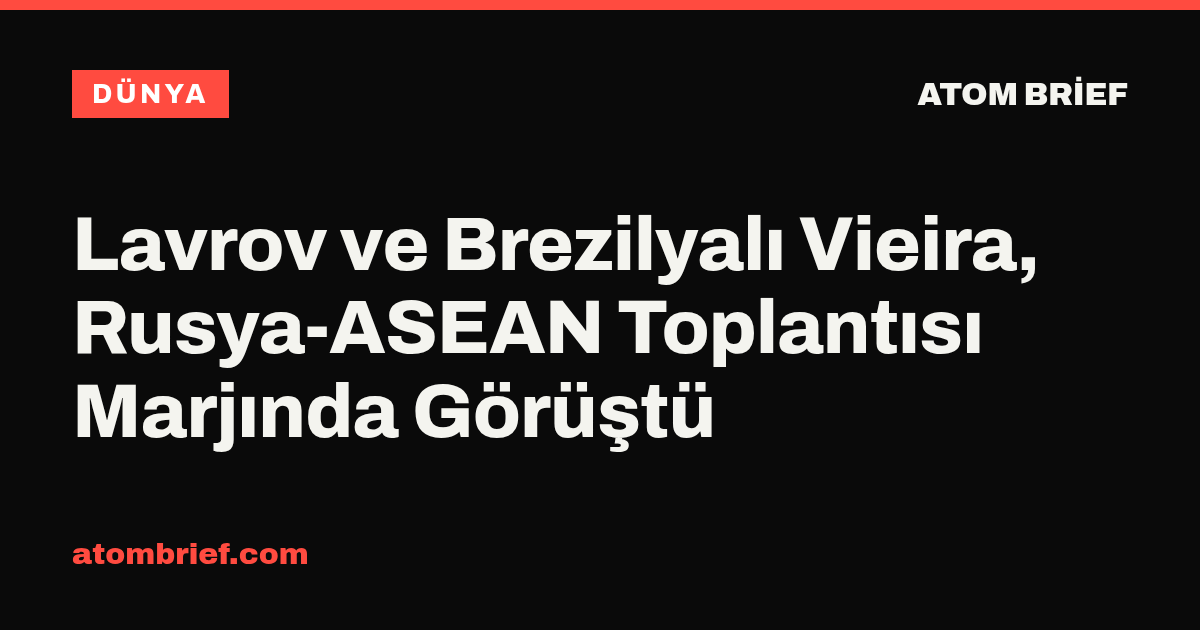 Lavrov ve Brezilyalı Vieira, Rusya-ASEAN Toplantısı Marjında Görüştü