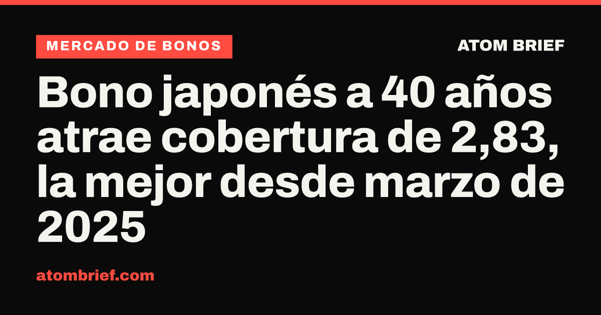 Bono japonés a 40 años atrae cobertura de 2,83, la mejor desde marzo de 2025