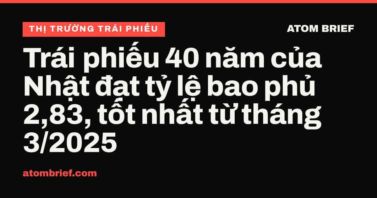 Trái phiếu 40 năm của Nhật đạt tỷ lệ bao phủ 2,83, tốt nhất từ tháng 3/2025