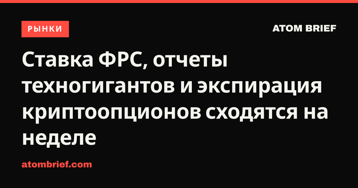 Ставка ФРС, отчеты техногигантов и экспирация криптоопционов сходятся на неделе